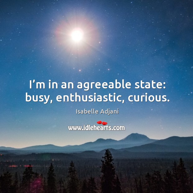 I’m in an agreeable state: busy, enthusiastic, curious. Image
