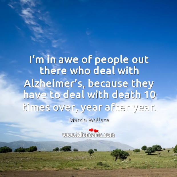 I’m in awe of people out there who deal with alzheimer’s, because they have to deal Marcia Wallace Picture Quote