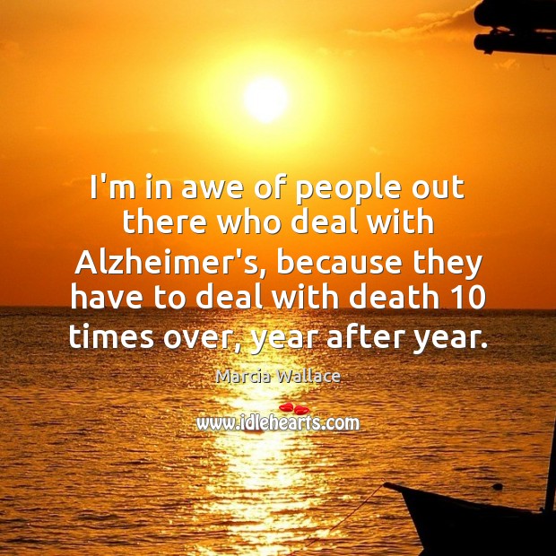 I’m in awe of people out there who deal with Alzheimer’s, because Marcia Wallace Picture Quote