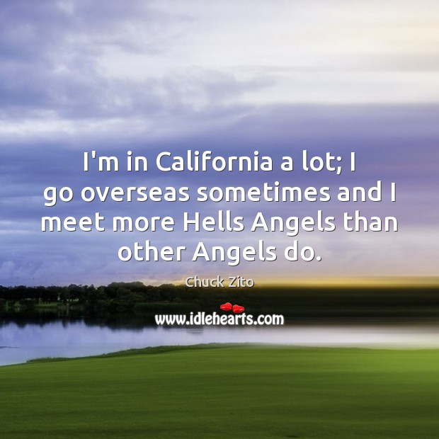 I’m in California a lot; I go overseas sometimes and I meet Chuck Zito Picture Quote