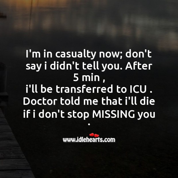 I’m in casualty now; don’t say I didn’t tell you. Missing You Quotes Image