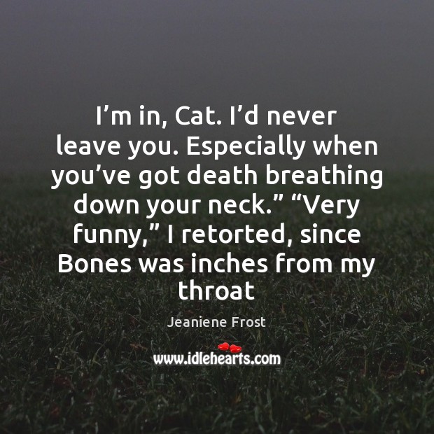 I’m in, Cat. I’d never leave you. Especially when you’ Jeaniene Frost Picture Quote