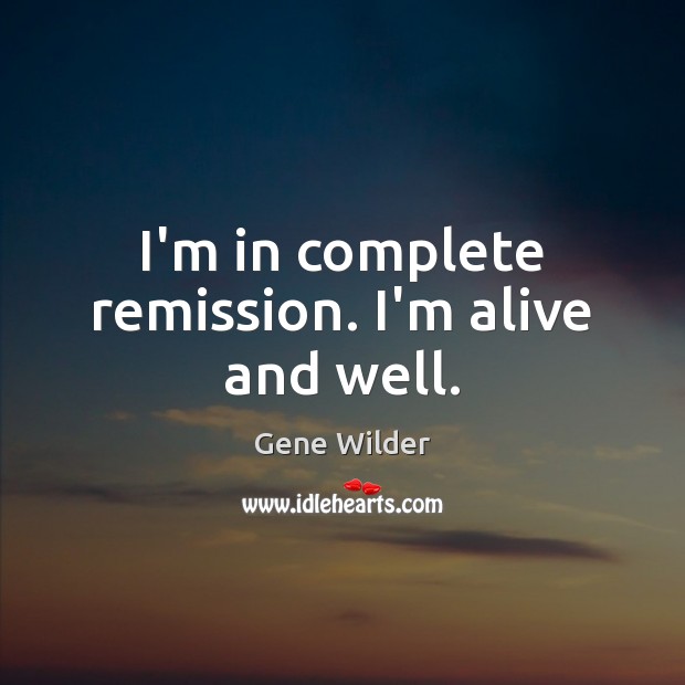I’m in complete remission. I’m alive and well. Gene Wilder Picture Quote