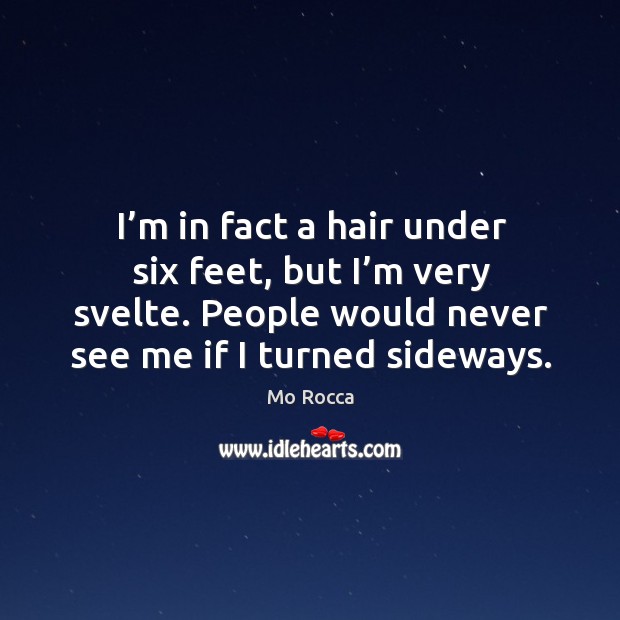 I’m in fact a hair under six feet, but I’m very svelte. People would never see me if I turned sideways. Mo Rocca Picture Quote