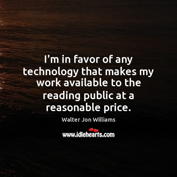 I’m in favor of any technology that makes my work available to Walter Jon Williams Picture Quote