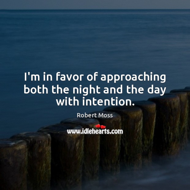 I’m in favor of approaching both the night and the day with intention. Robert Moss Picture Quote