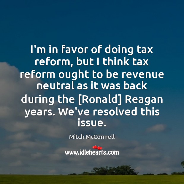 I’m in favor of doing tax reform, but I think tax reform Image