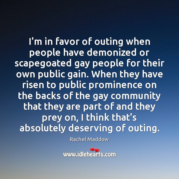 I’m in favor of outing when people have demonized or scapegoated gay Rachel Maddow Picture Quote