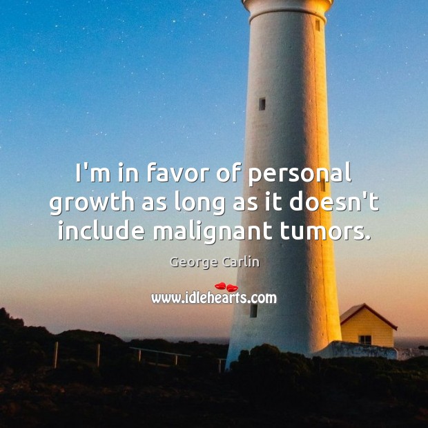 I’m in favor of personal growth as long as it doesn’t include malignant tumors. Growth Quotes Image