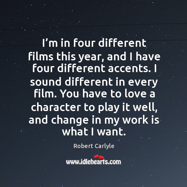 I’m in four different films this year, and I have four different accents. Robert Carlyle Picture Quote