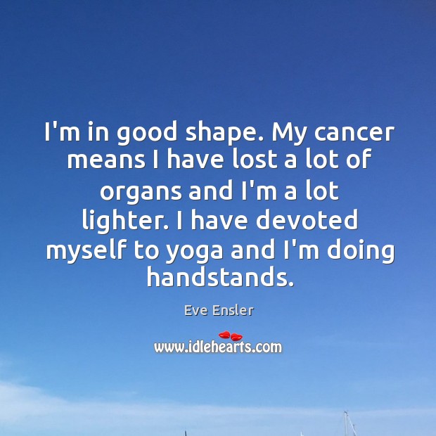 I’m in good shape. My cancer means I have lost a lot Eve Ensler Picture Quote