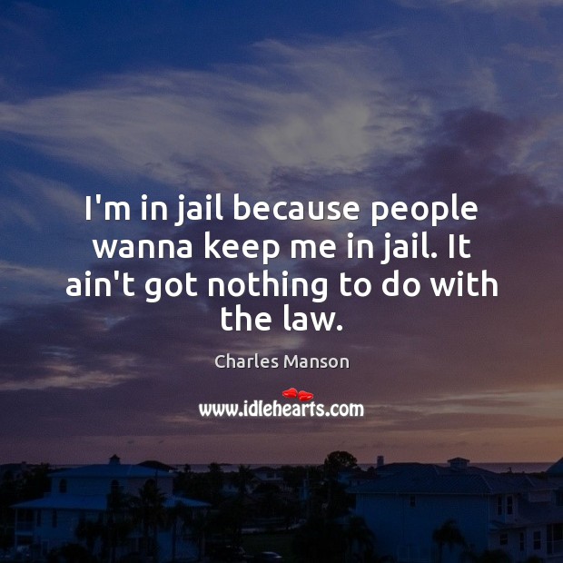 I’m in jail because people wanna keep me in jail. It ain’t got nothing to do with the law. Image