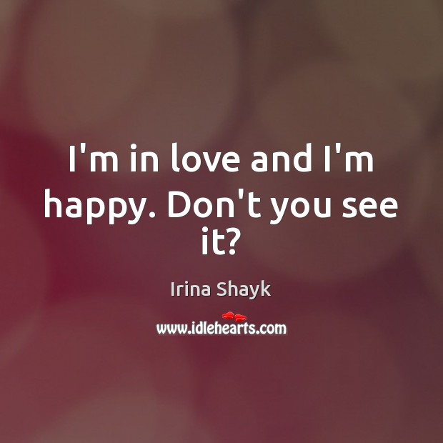 I’m in love and I’m happy. Don’t you see it? Irina Shayk Picture Quote