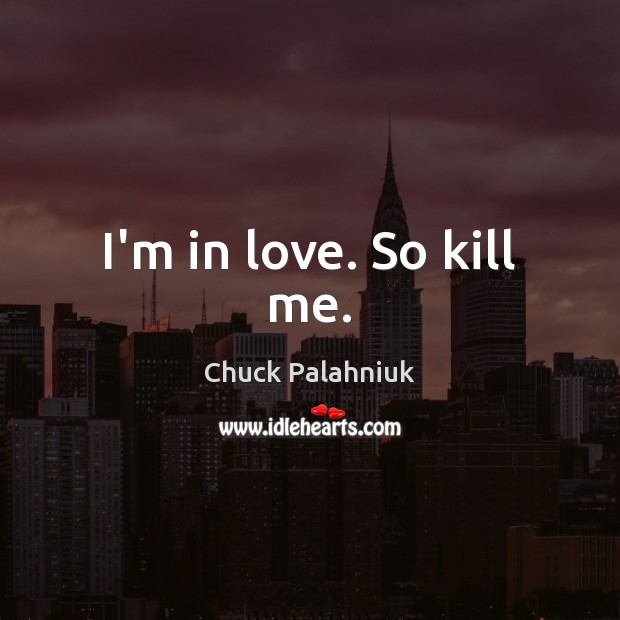 I’m in love. So kill me. Chuck Palahniuk Picture Quote