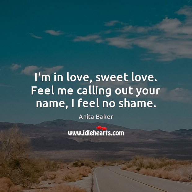 I’m in love, sweet love. Feel me calling out your name, I feel no shame. Anita Baker Picture Quote