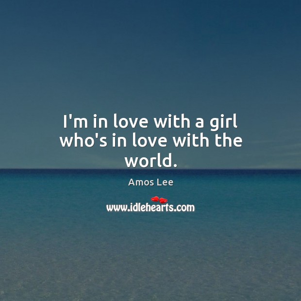 I’m in love with a girl who’s in love with the world. Amos Lee Picture Quote