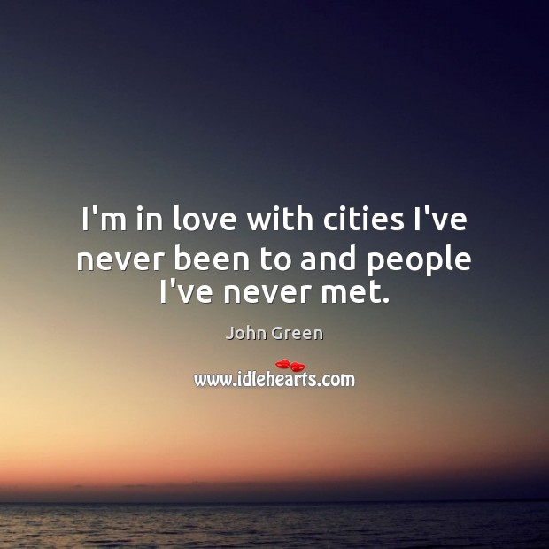I’m in love with cities I’ve never been to and people I’ve never met. John Green Picture Quote