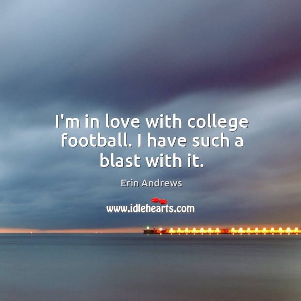 I’m in love with college football. I have such a blast with it. Erin Andrews Picture Quote