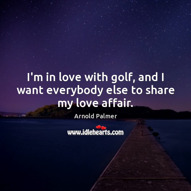 I’m in love with golf, and I want everybody else to share my love affair. Image