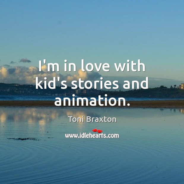 I’m in love with kid’s stories and animation. Toni Braxton Picture Quote