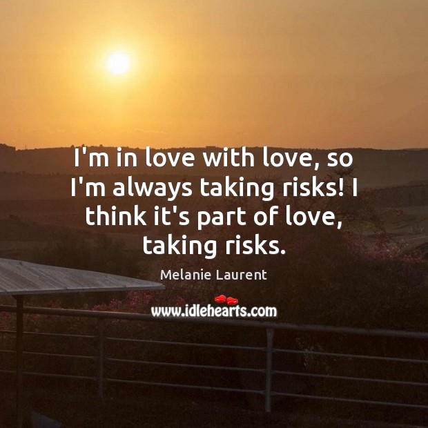 I’m in love with love, so I’m always taking risks! I think Melanie Laurent Picture Quote