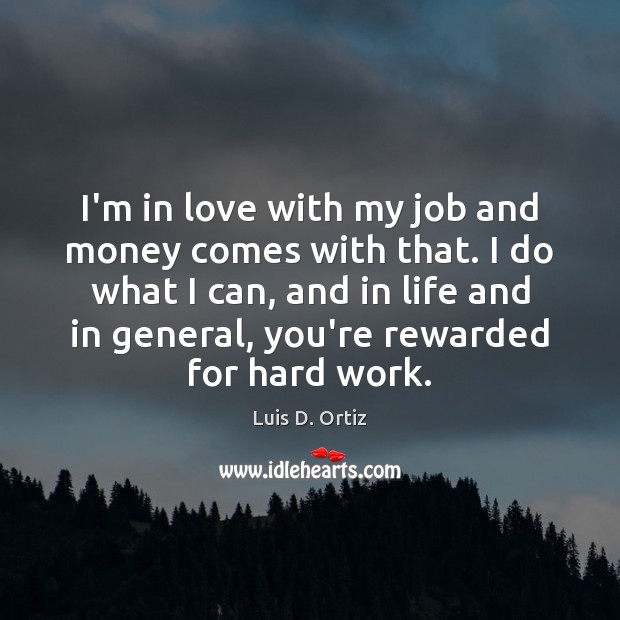 I’m in love with my job and money comes with that. I Luis D. Ortiz Picture Quote