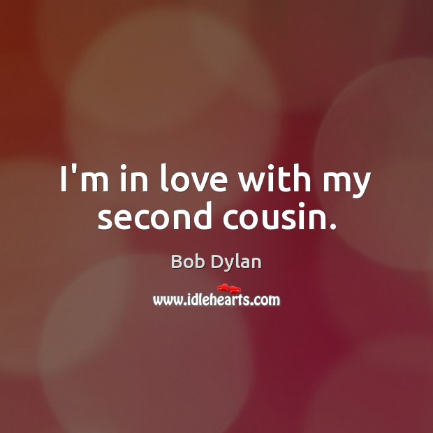 I’m in love with my second cousin. Bob Dylan Picture Quote