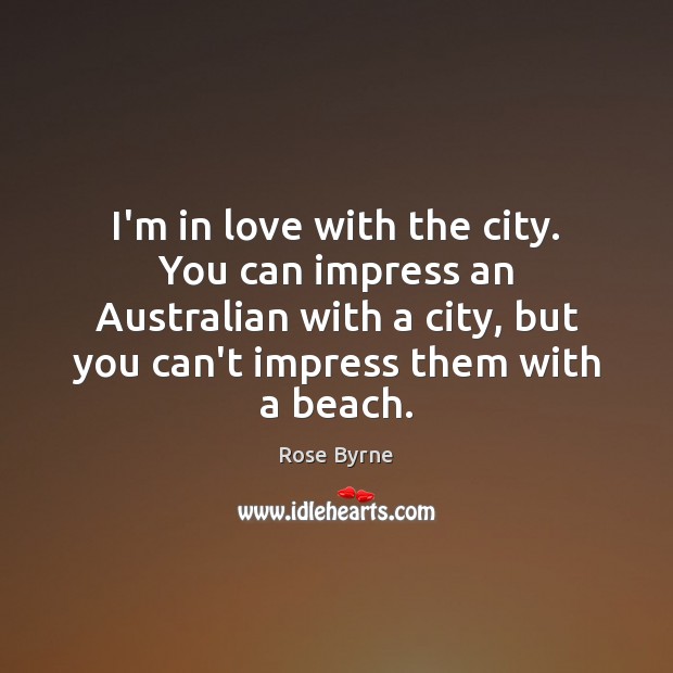 I’m in love with the city. You can impress an Australian with Rose Byrne Picture Quote