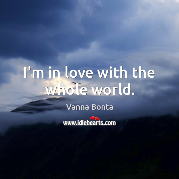 I’m in love with the whole world. Vanna Bonta Picture Quote