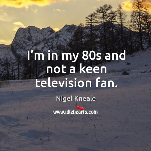 I’m in my 80s and not a keen television fan. Nigel Kneale Picture Quote