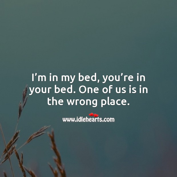I’m in my bed, you’re in your bed. One of us is in the wrong place. Image