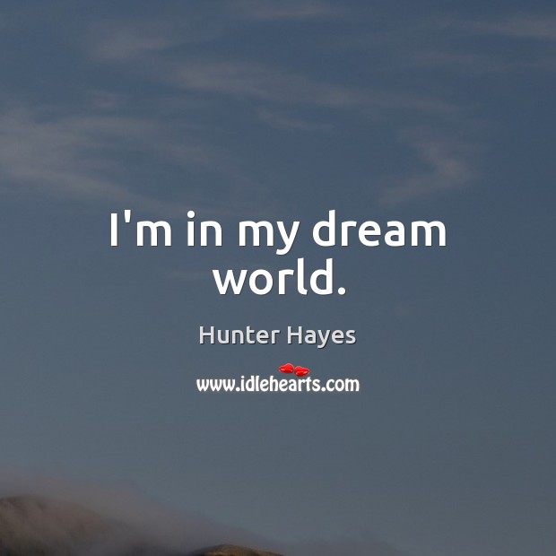 I’m in my dream world. Hunter Hayes Picture Quote
