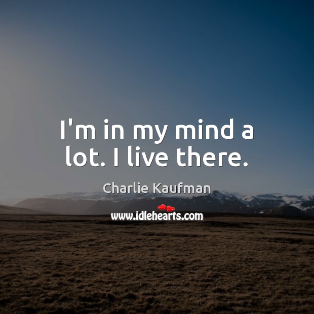 I’m in my mind a lot. I live there. Charlie Kaufman Picture Quote