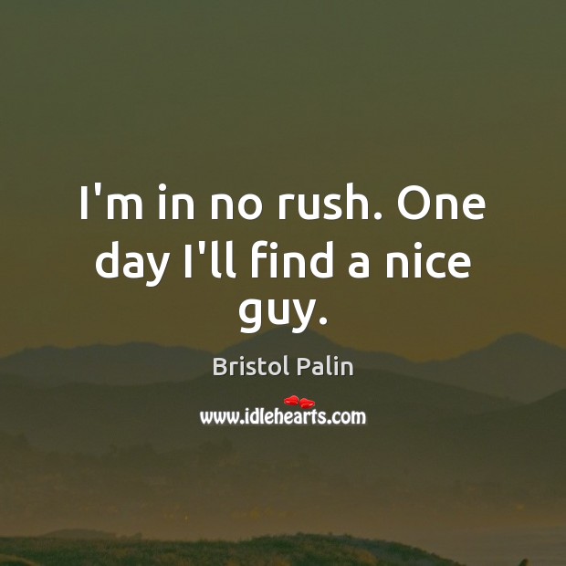 I’m in no rush. One day I’ll find a nice guy. Bristol Palin Picture Quote