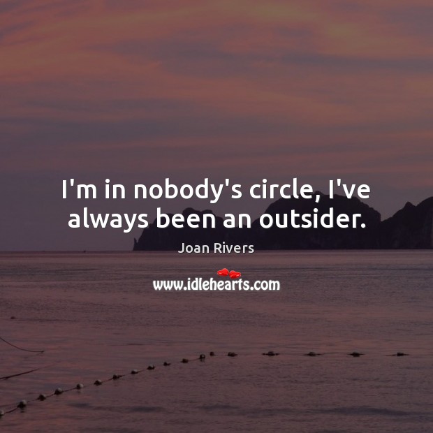 I’m in nobody’s circle, I’ve always been an outsider. Joan Rivers Picture Quote