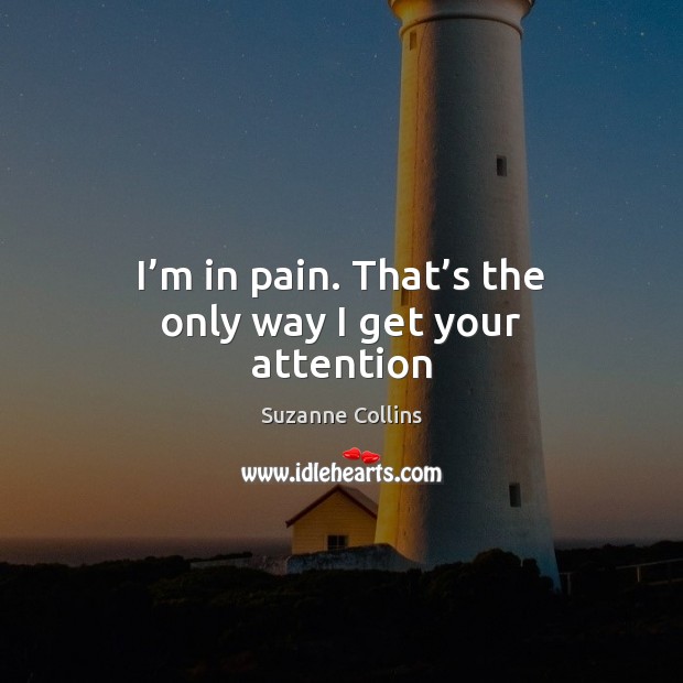 I’m in pain. That’s the only way I get your attention Suzanne Collins Picture Quote