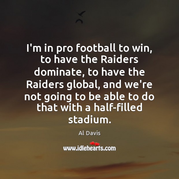 I’m in pro football to win, to have the Raiders dominate, to Al Davis Picture Quote