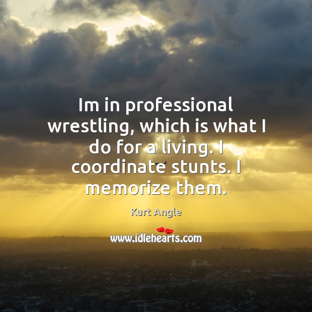 Im in professional wrestling, which is what I do for a living. Kurt Angle Picture Quote