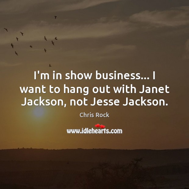 I’m in show business… I want to hang out with Janet Jackson, not Jesse Jackson. Image