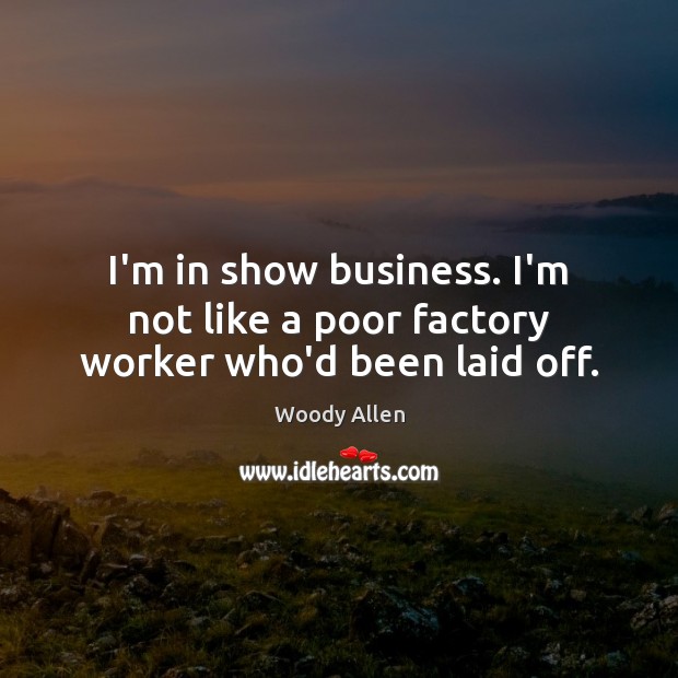 I’m in show business. I’m not like a poor factory worker who’d been laid off. Image