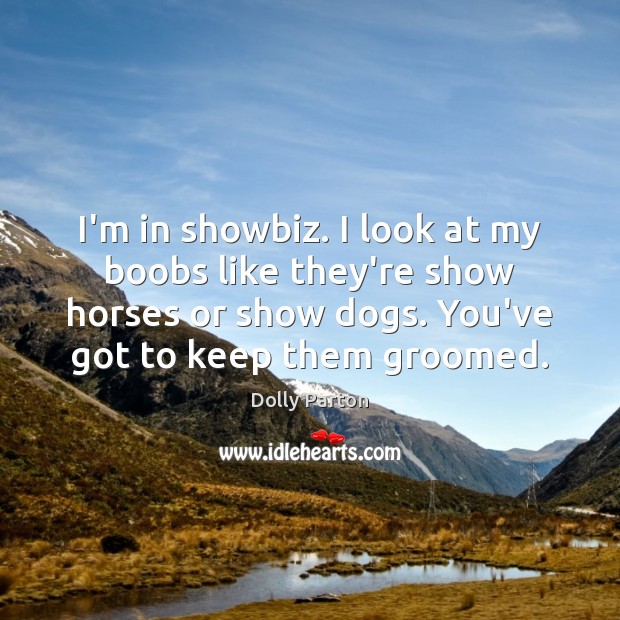 I’m in showbiz. I look at my boobs like they’re show horses Dolly Parton Picture Quote