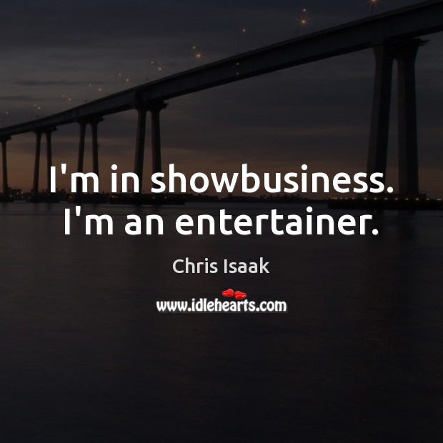 I’m in showbusiness. I’m an entertainer. Image