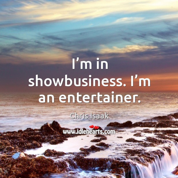 I’m in showbusiness. I’m an entertainer. Image