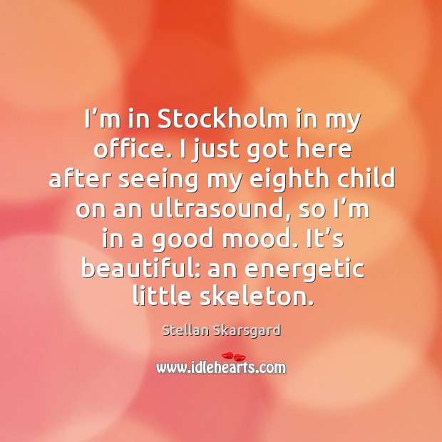 I’m in stockholm in my office. I just got here after seeing my eighth child on an ultrasound Stellan Skarsgard Picture Quote