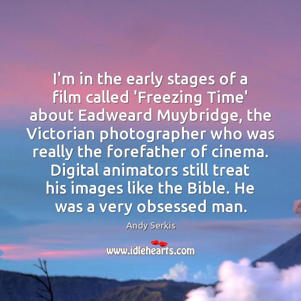 I’m in the early stages of a film called ‘Freezing Time’ about Image