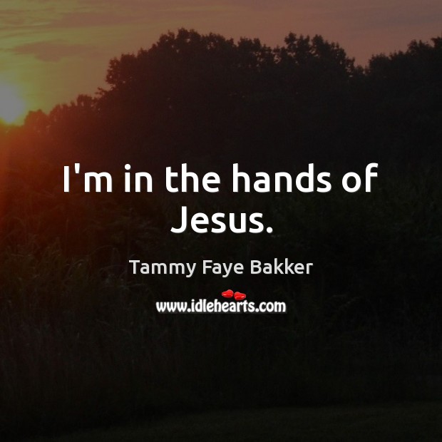 I’m in the hands of Jesus. Tammy Faye Bakker Picture Quote
