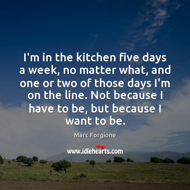 I’m in the kitchen five days a week, no matter what, and Marc Forgione Picture Quote