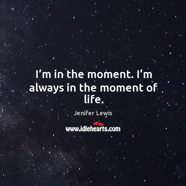 I’m in the moment. I’m always in the moment of life. Jenifer Lewis Picture Quote