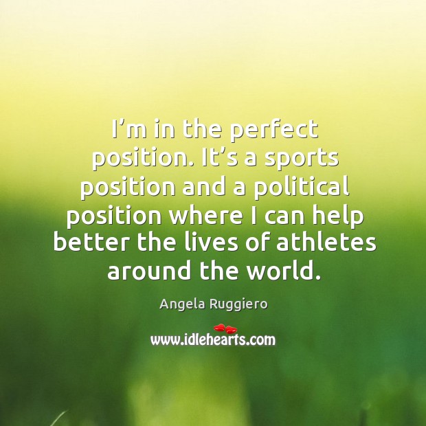 I’m in the perfect position. It’s a sports position and a political position Image