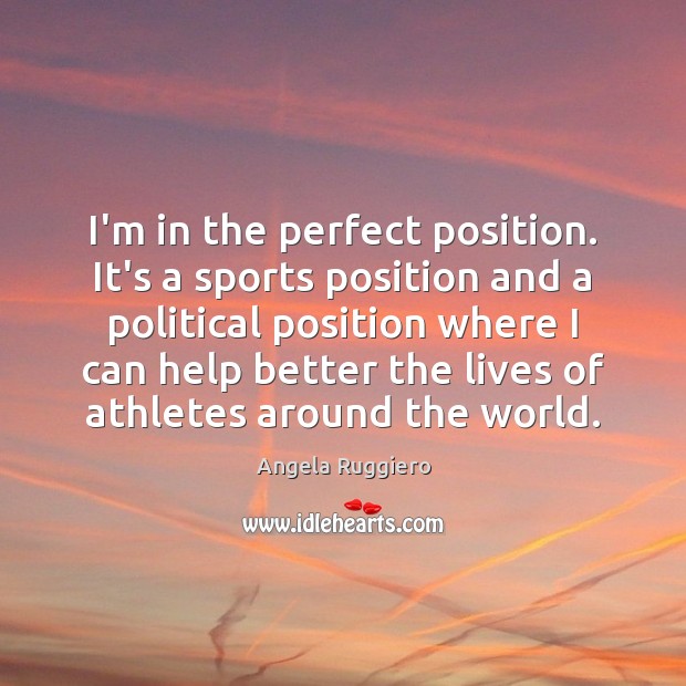 I’m in the perfect position. It’s a sports position and a political Image